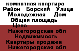 1 комнатная квартира  › Район ­ Борский › Улица ­ Молодежная  › Дом ­ 8 › Общая площадь ­ 37 › Цена ­ 1 500 000 000 - Нижегородская обл. Недвижимость » Квартиры продажа   . Нижегородская обл.